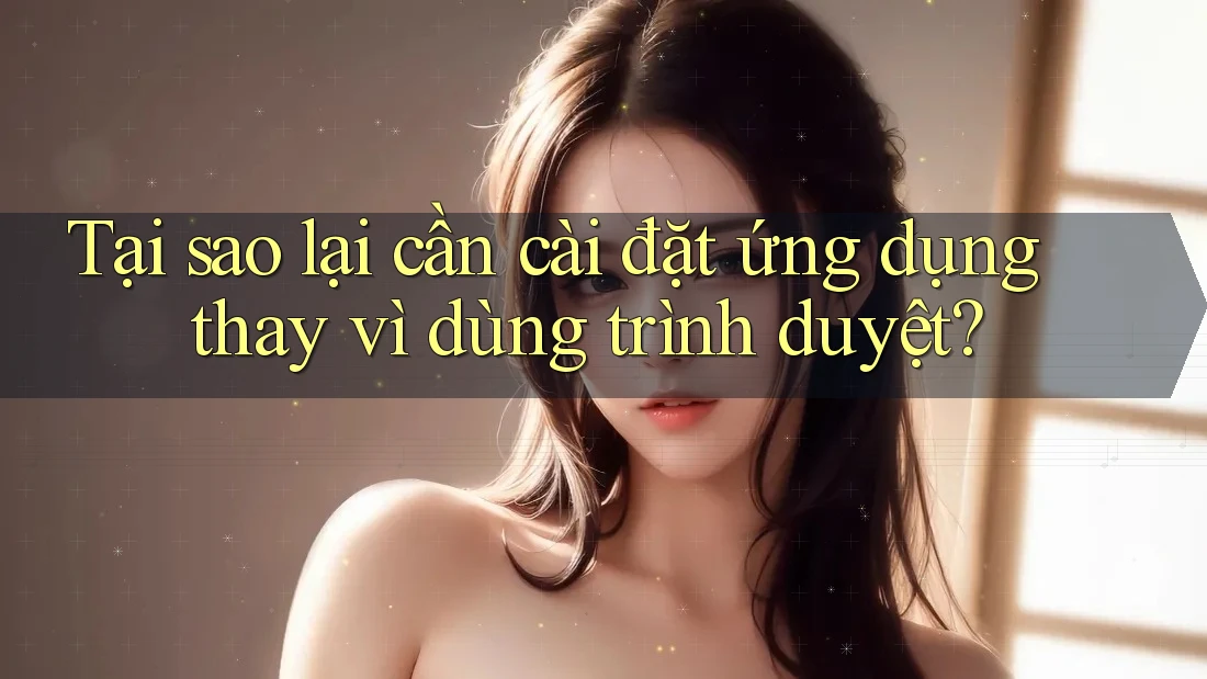 Tại sao lại cần cài đặt ứng dụng thay vì dùng trình duyệt? Tại sao lại cần cài đặt ứng dụng thay vì dùng trình duyệt?