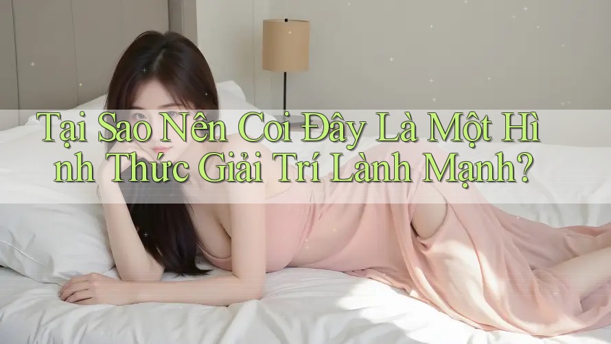 Tại Sao Nên Coi Đây Là Một Hình Thức Giải Trí Lành Mạnh? Tại Sao Nên Coi Đây Là Một Hình Thức Giải Trí Lành Mạnh?