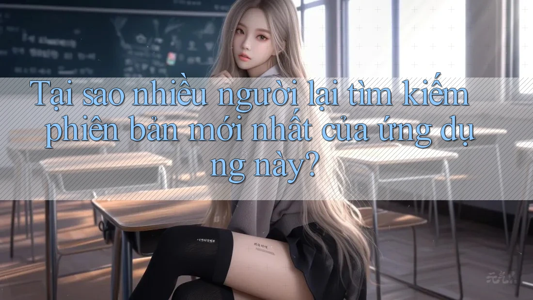 Tại sao nhiều người lại tìm kiếm phiên bản mới nhất của ứng dụng này? Tại sao nhiều người lại tìm kiếm phiên bản mới nhất của ứng dụng này?