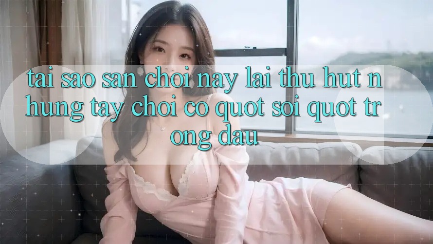 Tại sao sân chơi này lại thu hút những tay chơi có " sỏi" trong đầu? Tại sao sân chơi này lại thu hút những tay chơi có " sỏi" trong đầu?