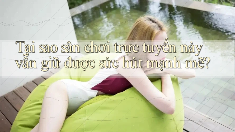 Tại sao sân chơi trực tuyến này vẫn giữ được sức hút mạnh mẽ? Tại sao sân chơi trực tuyến này vẫn giữ được sức hút mạnh mẽ?