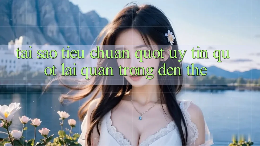Tại sao tiêu chuẩn " uy tín" lại quan trọng đến thế? Tại sao tiêu chuẩn " uy tín" lại quan trọng đến thế?