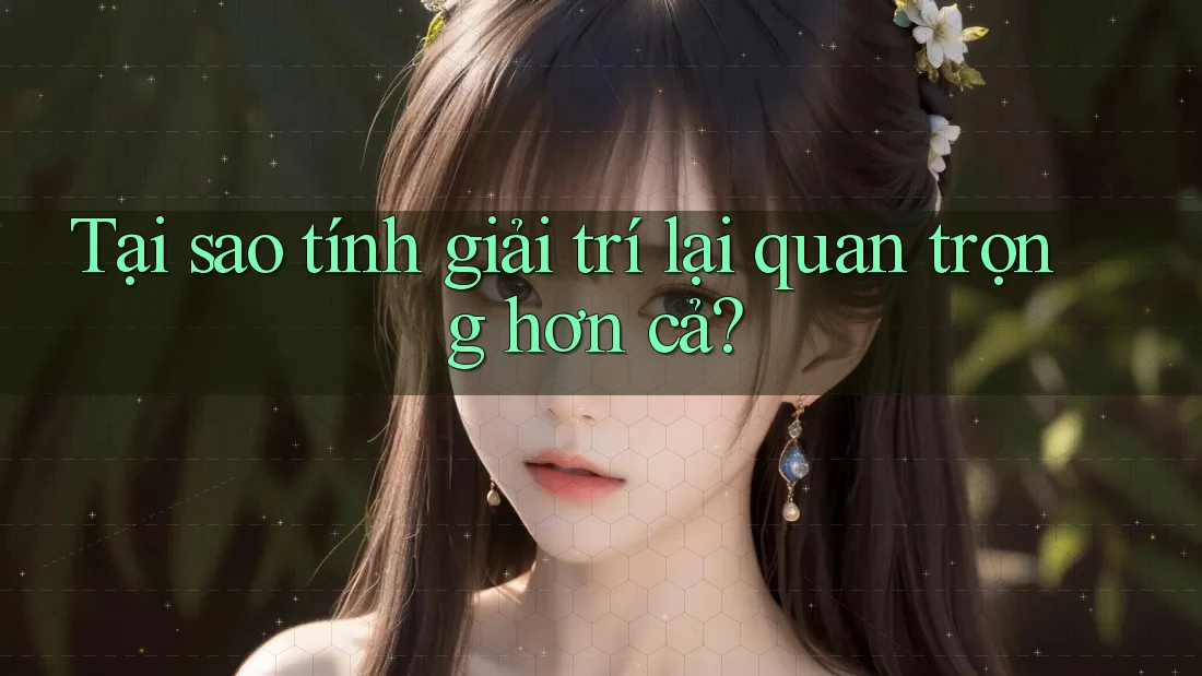 Tại sao tính giải trí lại quan trọng hơn cả? Tại sao tính giải trí lại quan trọng hơn cả?
