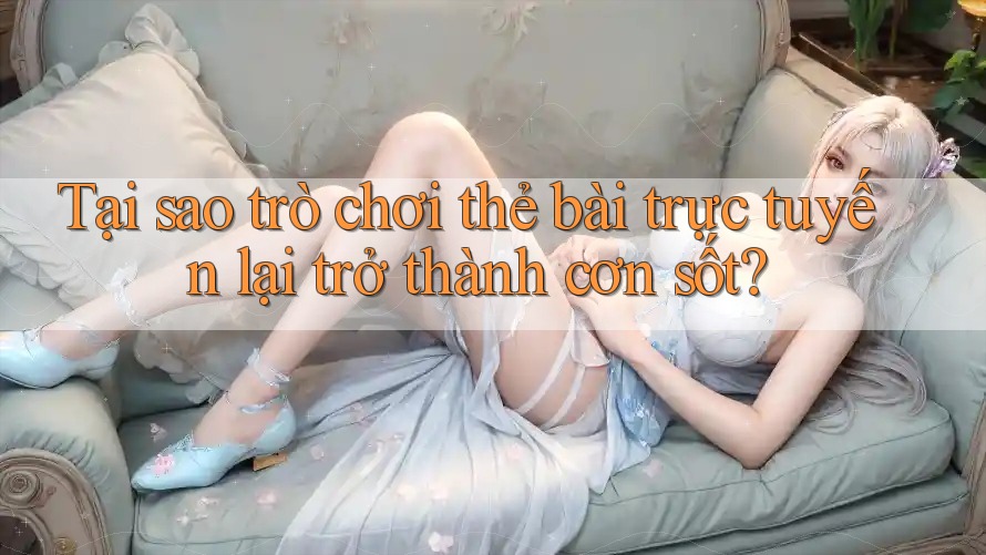 Tại sao trò chơi thẻ bài trực tuyến lại trở thành cơn sốt? Tại sao trò chơi thẻ bài trực tuyến lại trở thành cơn sốt?