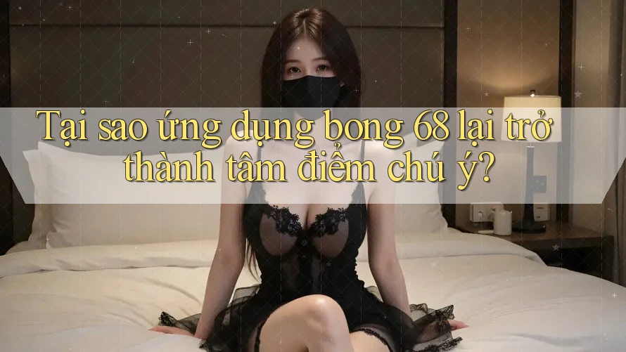 Tại sao ứng dụng bong 68 lại trở thành tâm điểm chú ý? Tại sao ứng dụng bong 68 lại trở thành tâm điểm chú ý?