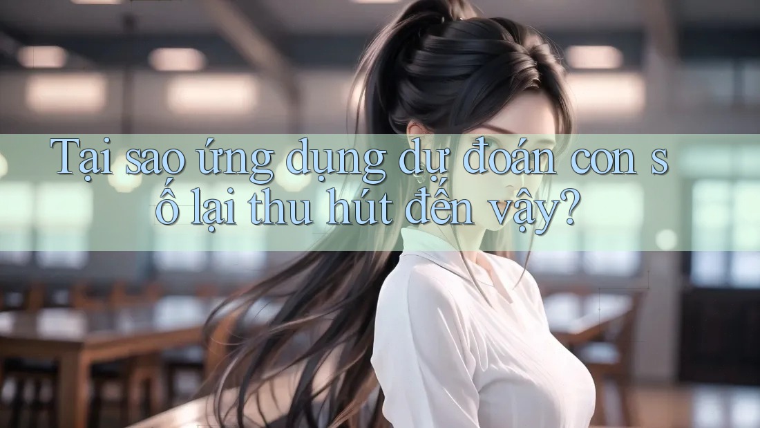 Tại sao ứng dụng dự đoán con số lại thu hút đến vậy? Tại sao ứng dụng dự đoán con số lại thu hút đến vậy?