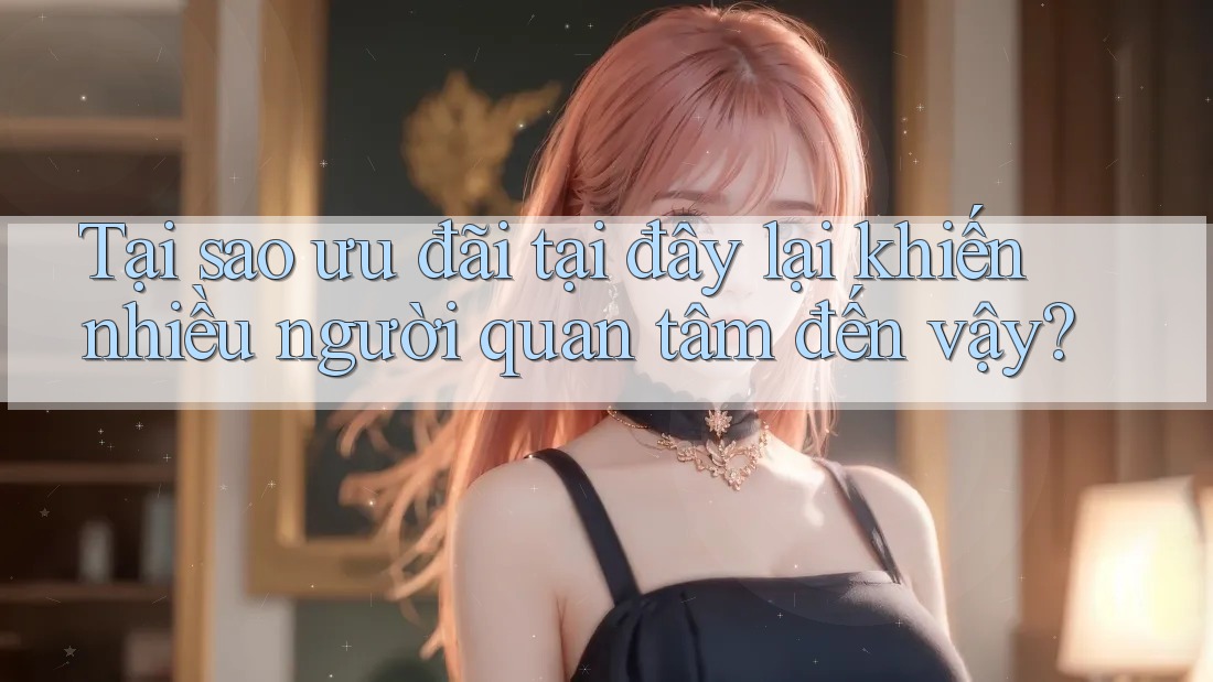 Tại sao ưu đãi tại đây lại khiến nhiều người quan tâm đến vậy? Tại sao ưu đãi tại đây lại khiến nhiều người quan tâm đến vậy?