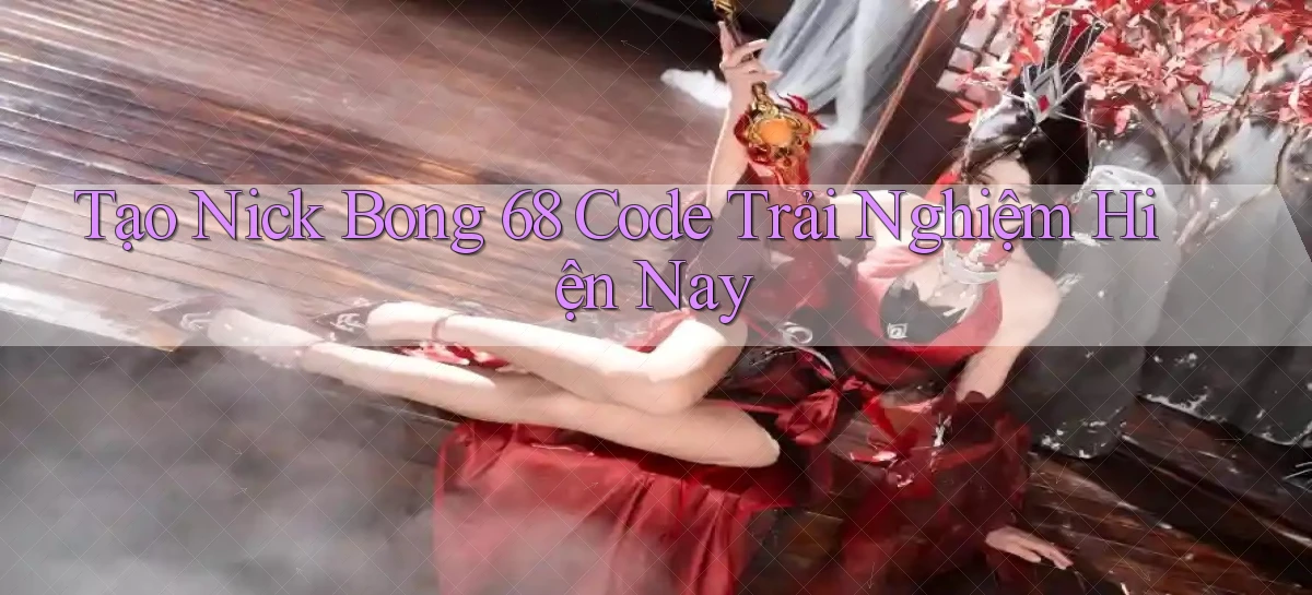 tạo nick bong 68 code trải nghiệm hiện nay