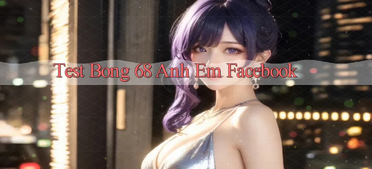 test bong 68 anh em facebook