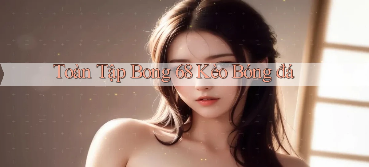 toàn tập bong 68 kèo bóng đá