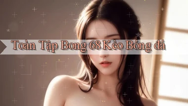toàn tập bong 68 kèo bóng đá