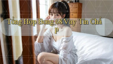 tổng hợp bong 68 vay tín chấp