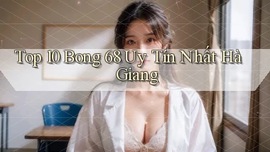top 10 bong 68 uy tín nhất Hà Giang
