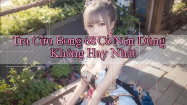 tra cứu bong 68 có nên dùng không hay nhất