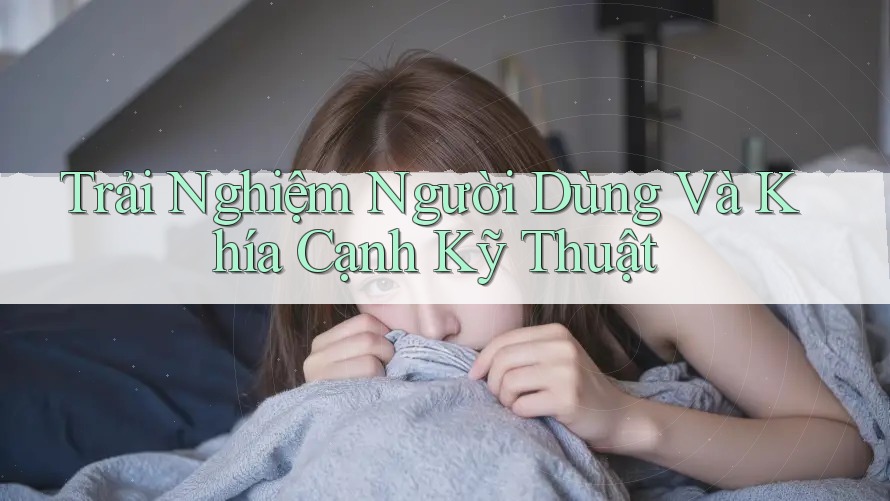Trải Nghiệm Người Dùng Và Khía Cạnh Kỹ Thuật Trải Nghiệm Người Dùng Và Khía Cạnh Kỹ Thuật