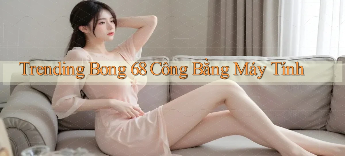 trending bong 68 công bằng máy tính