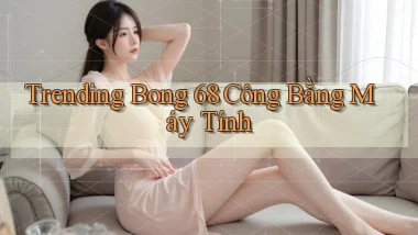 trending bong 68 công bằng máy tính