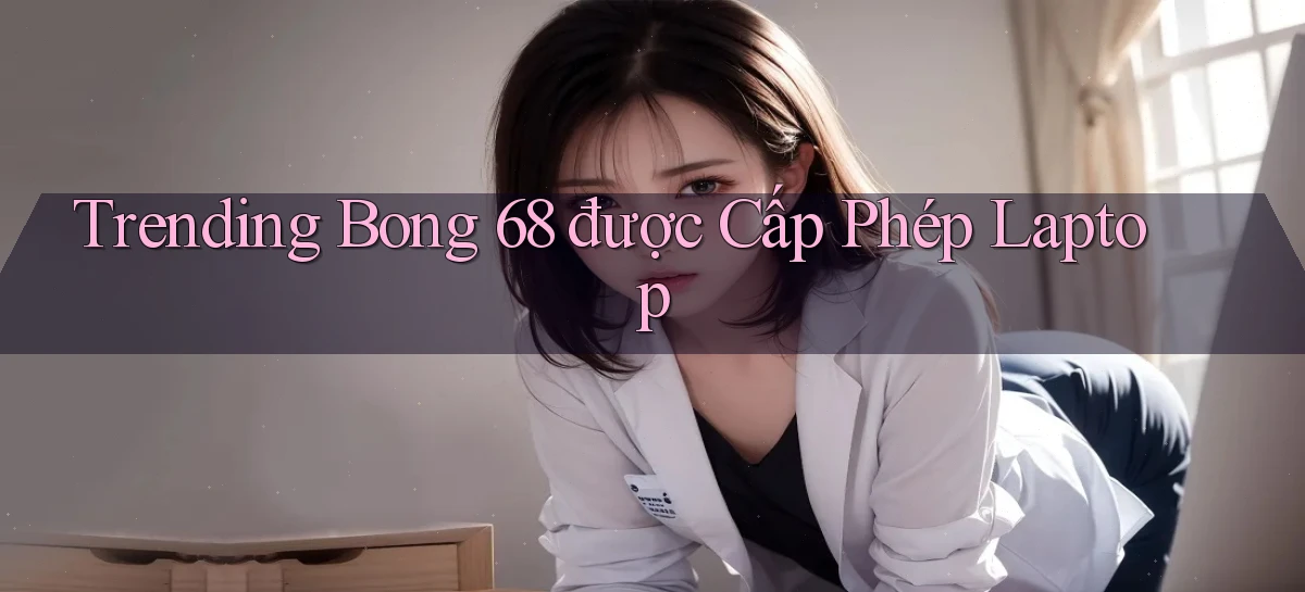 trending bong 68 được cấp phép laptop