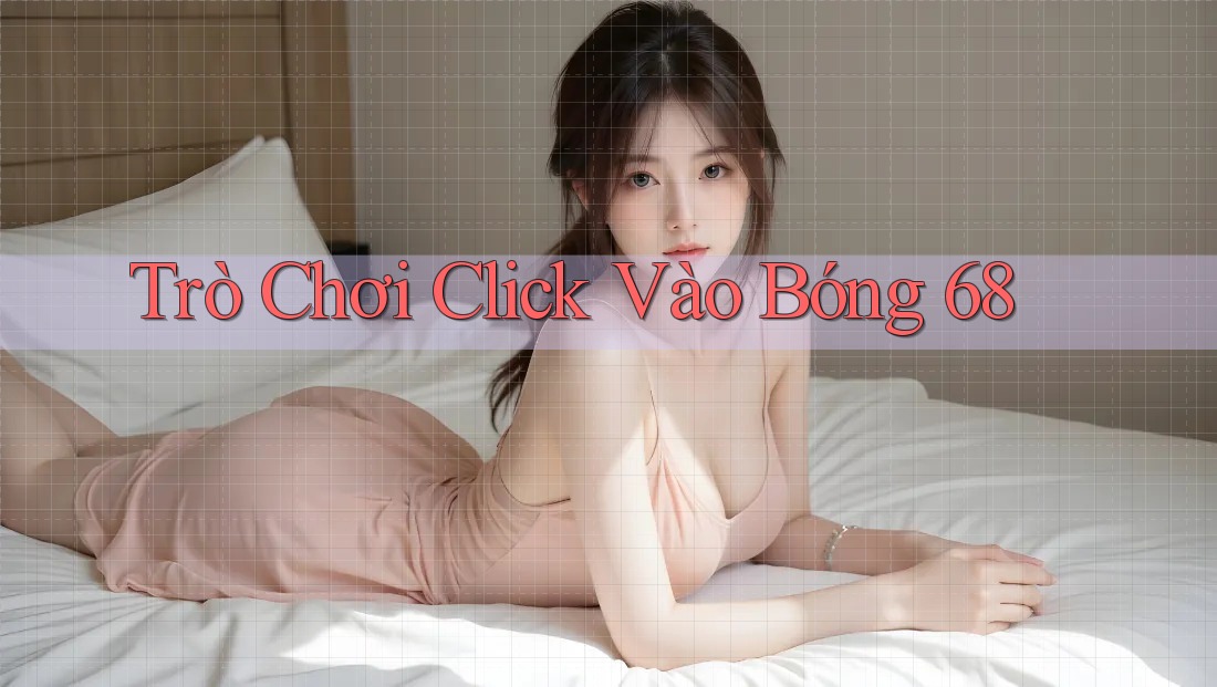 Trò Chơi Click Vào Bóng 68 Trò Chơi Click Vào Bóng 68