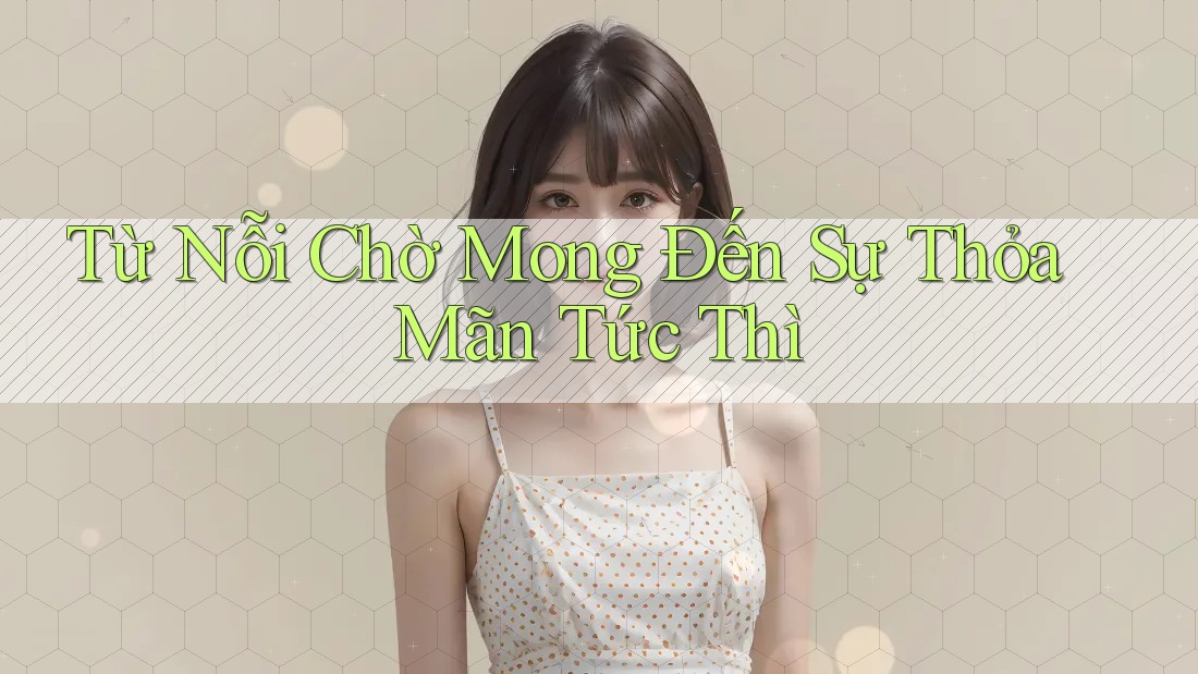 Từ Nỗi Chờ Mong Đến Sự Thỏa Mãn Tức Thì Từ Nỗi Chờ Mong Đến Sự Thỏa Mãn Tức Thì