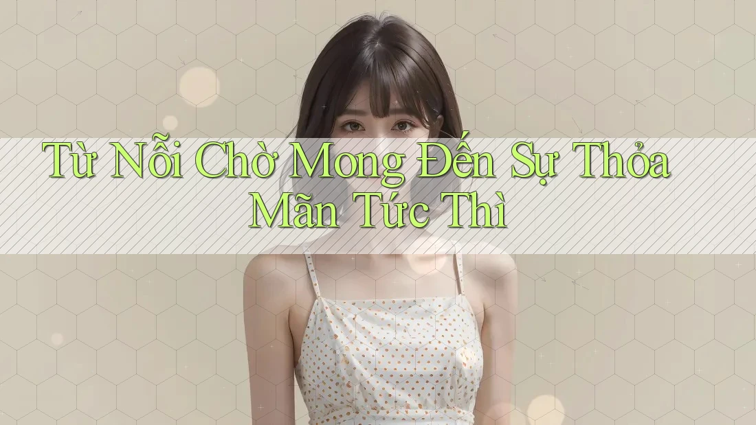 Từ Nỗi Chờ Mong Đến Sự Thỏa Mãn Tức Thì Từ Nỗi Chờ Mong Đến Sự Thỏa Mãn Tức Thì