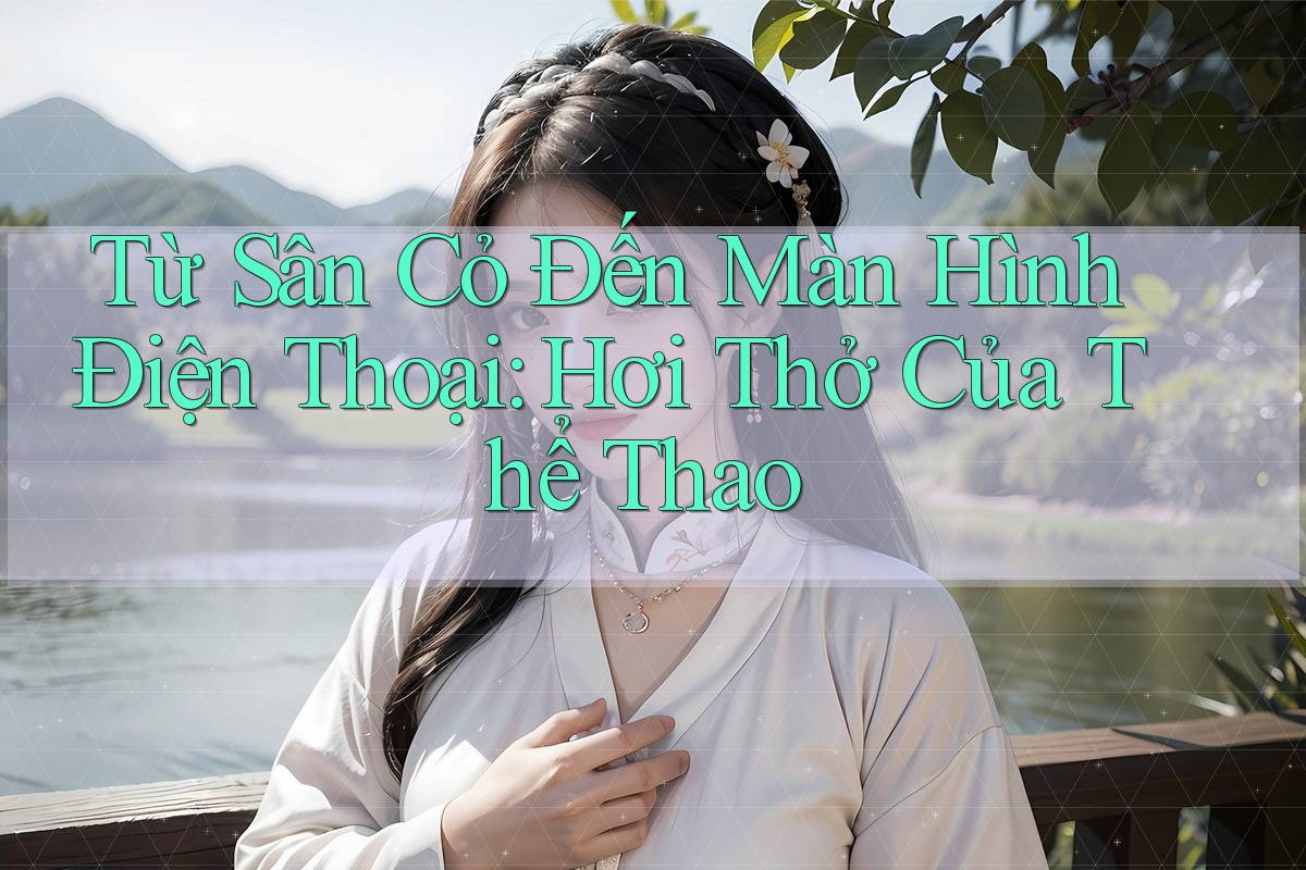 Từ Sân Cỏ Đến Màn Hình Điện Thoại: Hơi Thở Của Thể Thao Từ Sân Cỏ Đến Màn Hình Điện Thoại: Hơi Thở Của Thể Thao