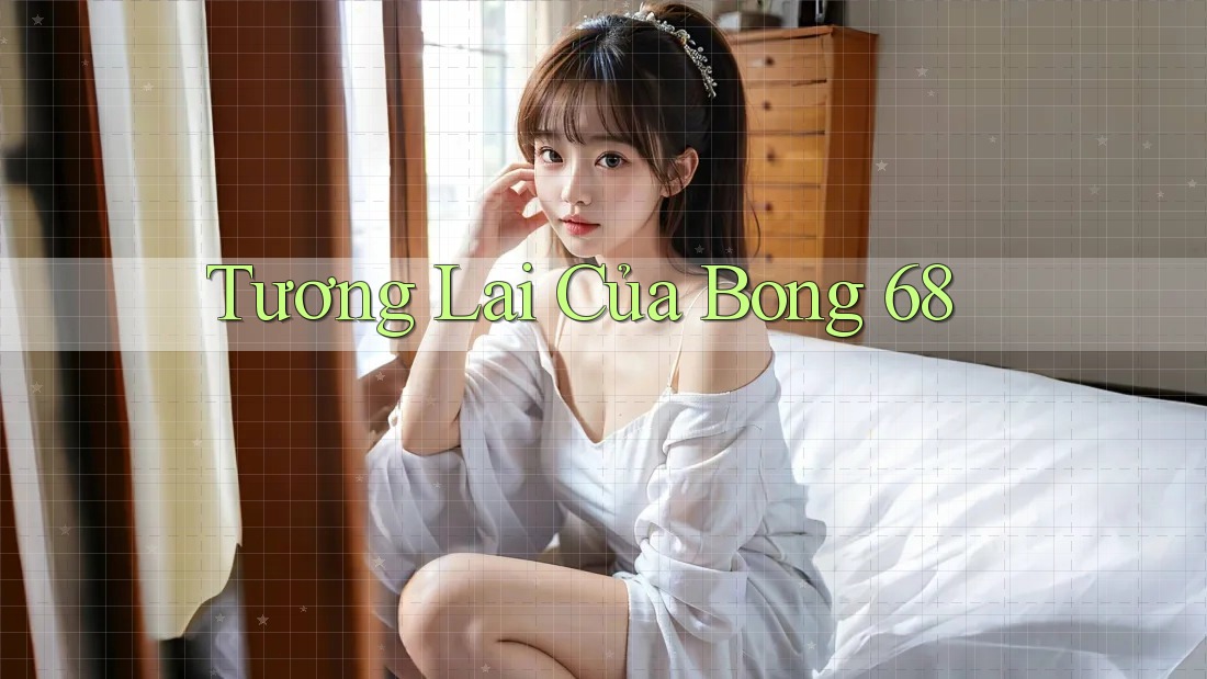 Tương Lai Của Bong 68 Tương Lai Của Bong 68