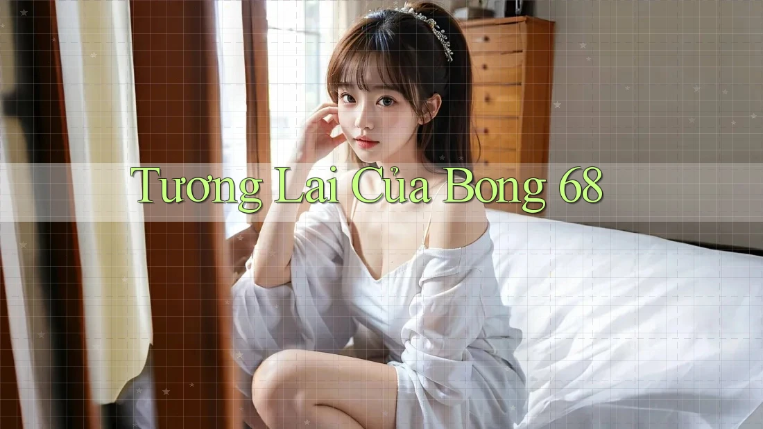 Tương Lai Của Bong 68
