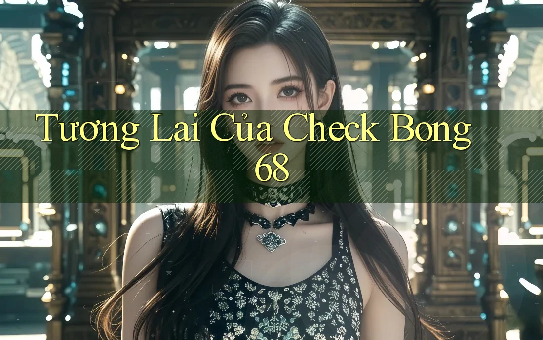 Tương Lai Của Check Bong 68