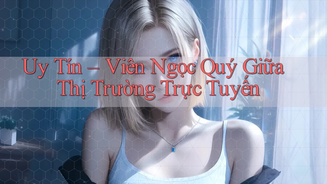 Uy Tín – Viên Ngọc Quý Giữa Thị Trường Trực Tuyến