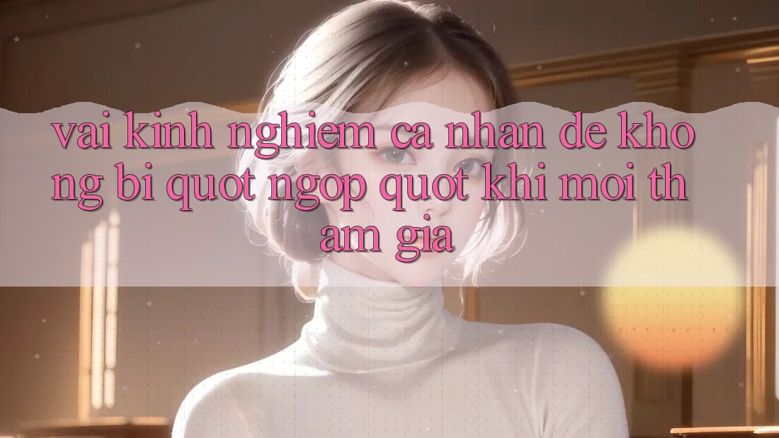 Vài kinh nghiệm cá nhân để không bị " ngợp" khi mới tham gia Vài kinh nghiệm cá nhân để không bị " ngợp" khi mới tham gia