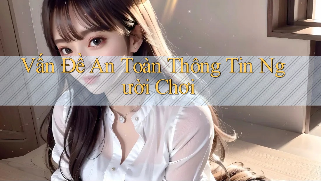 Vấn Đề An Toàn Thông Tin Người Chơi