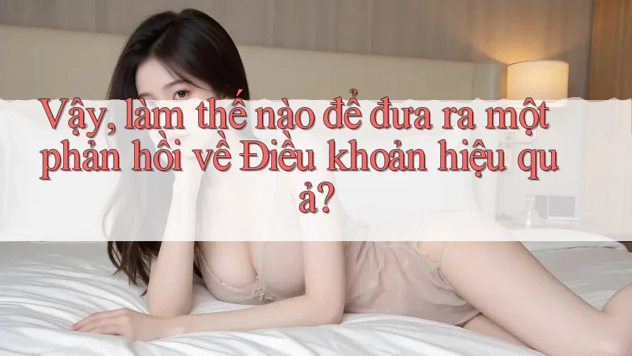 Vậy, làm thế nào để đưa ra một phản hồi về Điều khoản hiệu quả? Vậy, làm thế nào để đưa ra một phản hồi về Điều khoản hiệu quả?
