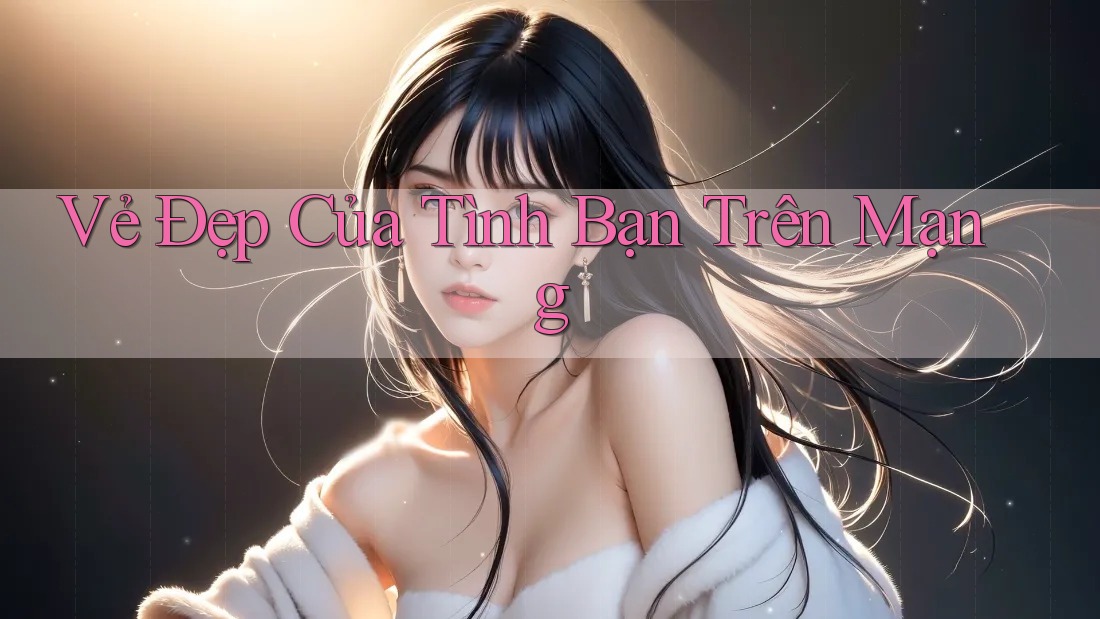 Vẻ Đẹp Của Tình Bạn Trên Mạng Vẻ Đẹp Của Tình Bạn Trên Mạng