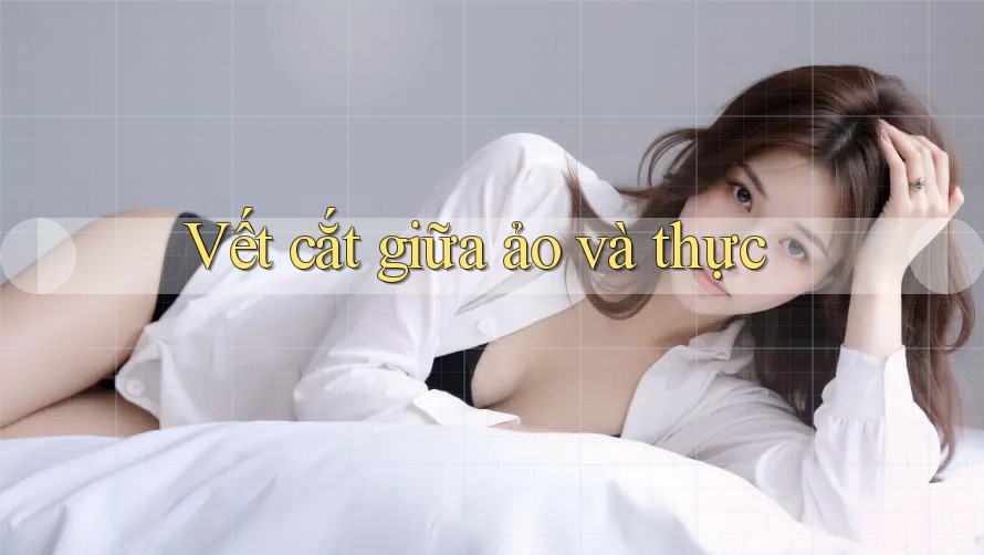 Vết cắt giữa ảo và thực Vết cắt giữa ảo và thực