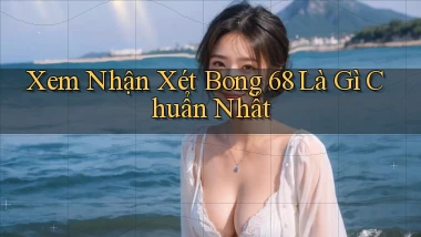 xem nhận xét bong 68 là gì chuẩn nhất